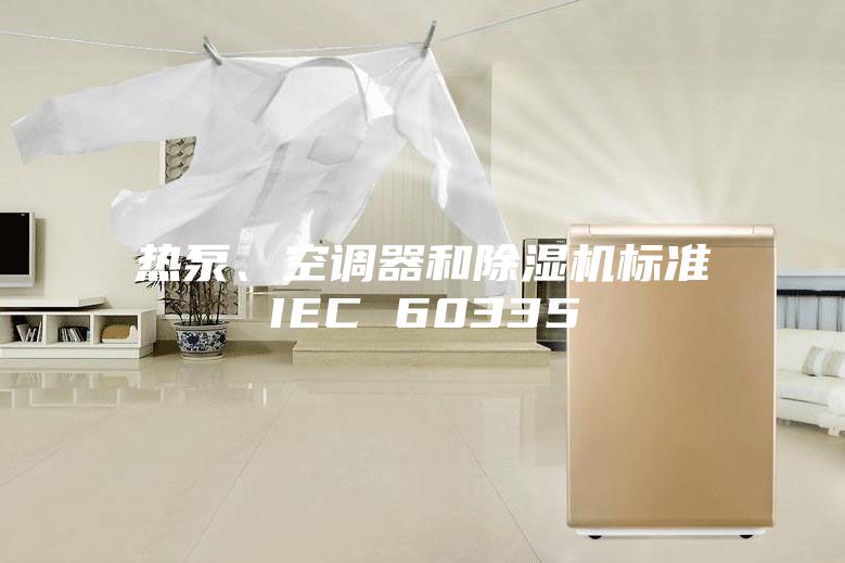 熱泵、空調器和除濕機標準IEC 60335