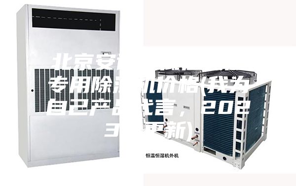 北京安詩曼低溫低濕專用除濕機價格(我為自己產(chǎn)品代言，2023已更新)
