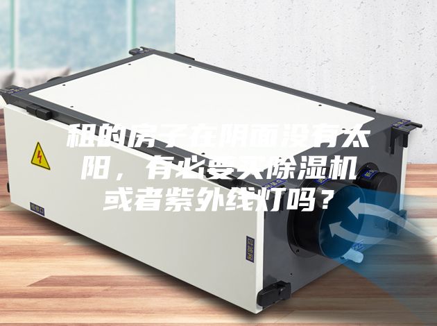 租的房子在陰面沒(méi)有太陽(yáng)，有必要買(mǎi)除濕機(jī)或者紫外線(xiàn)燈嗎？