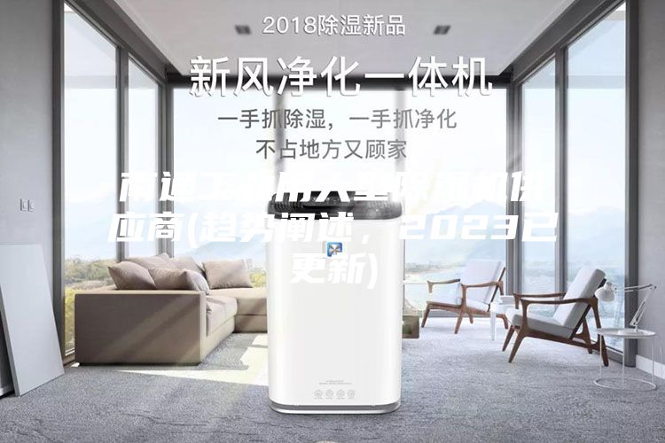 南通工業(yè)用大型除濕機(jī)供應(yīng)商(趨勢闡述，2023已更新)
