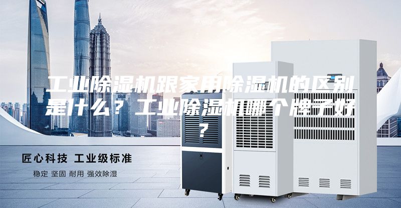 工業除濕機跟家用除濕機的區別是什么？工業除濕機哪個牌子好？