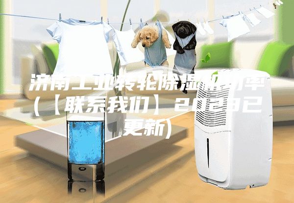 濟(jì)南工業(yè)轉(zhuǎn)輪除濕機功率(【聯(lián)系我們】2023已更新)