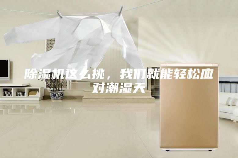 除濕機(jī)這么挑，我們就能輕松應(yīng)對(duì)潮濕天