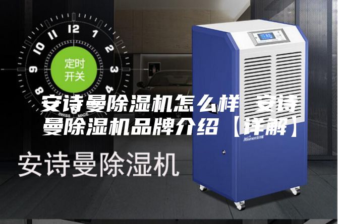 安詩(shī)曼除濕機(jī)怎么樣 安詩(shī)曼除濕機(jī)品牌介紹【詳解】
