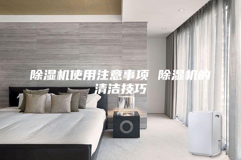 除濕機使用注意事項 除濕機的清潔技巧