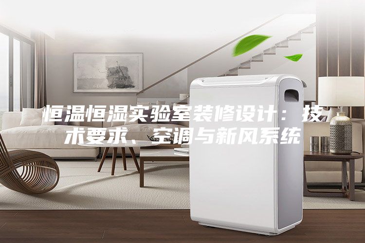 恒溫恒濕實(shí)驗(yàn)室裝修設(shè)計(jì)：技術(shù)要求、空調(diào)與新風(fēng)系統(tǒng)