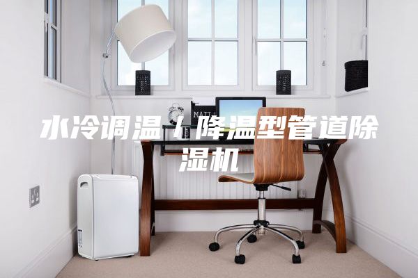 水冷調(diào)溫／降溫型管道除濕機(jī)