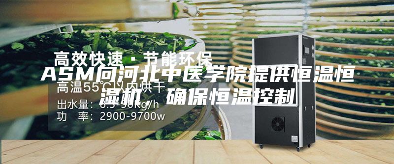 ASM向河北中醫學院提供恒溫恒濕機，確保恒溫控制