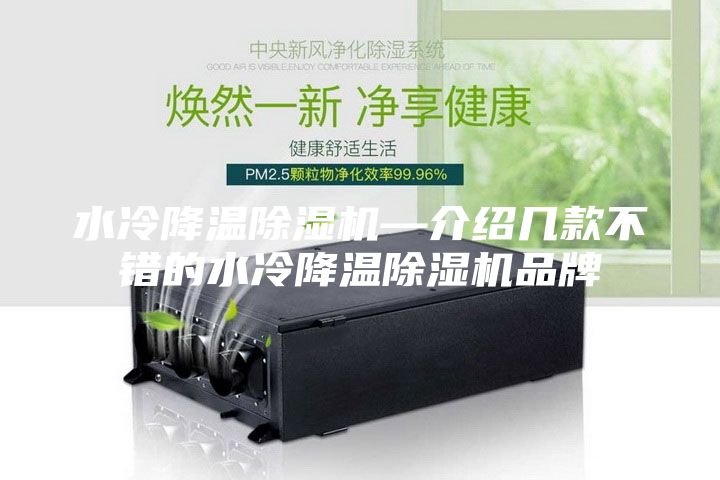 水冷降溫除濕機(jī)—介紹幾款不錯(cuò)的水冷降溫除濕機(jī)品牌