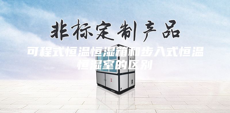 可程式恒溫恒濕箱和步入式恒溫恒濕室的區別