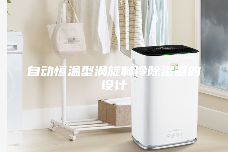 自動(dòng)恒溫型渦旋制冷除濕器的設(shè)計(jì)