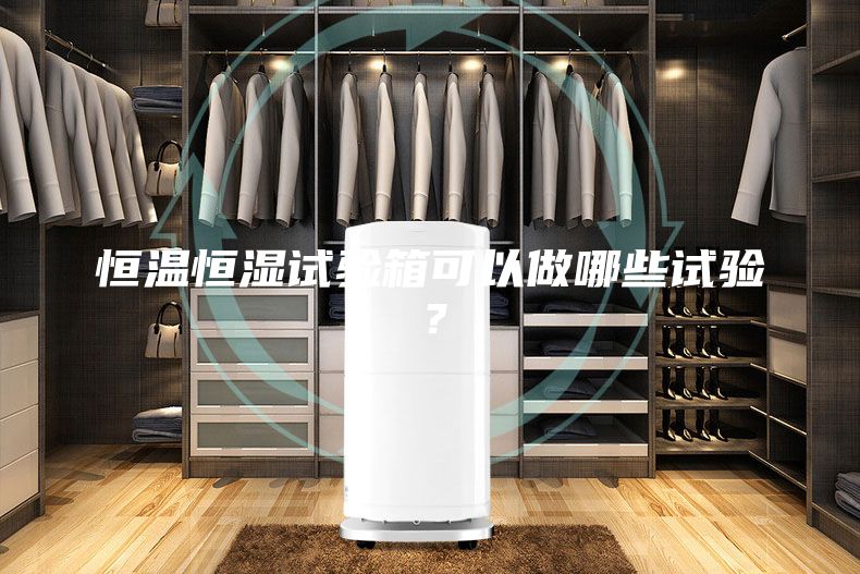 恒溫恒濕試驗箱可以做哪些試驗？