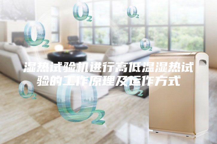 濕熱試驗(yàn)機(jī)進(jìn)行高低溫濕熱試驗(yàn)的工作原理及運(yùn)作方式